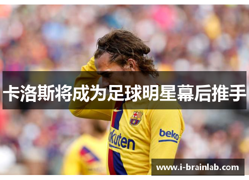 卡洛斯将成为足球明星幕后推手