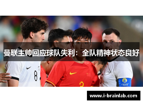 曼联主帅回应球队失利：全队精神状态良好