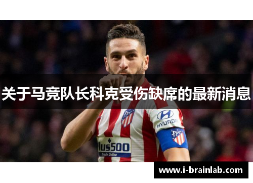 关于马竞队长科克受伤缺席的最新消息