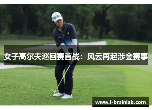 女子高尔夫巡回赛首战：风云再起涉金赛事